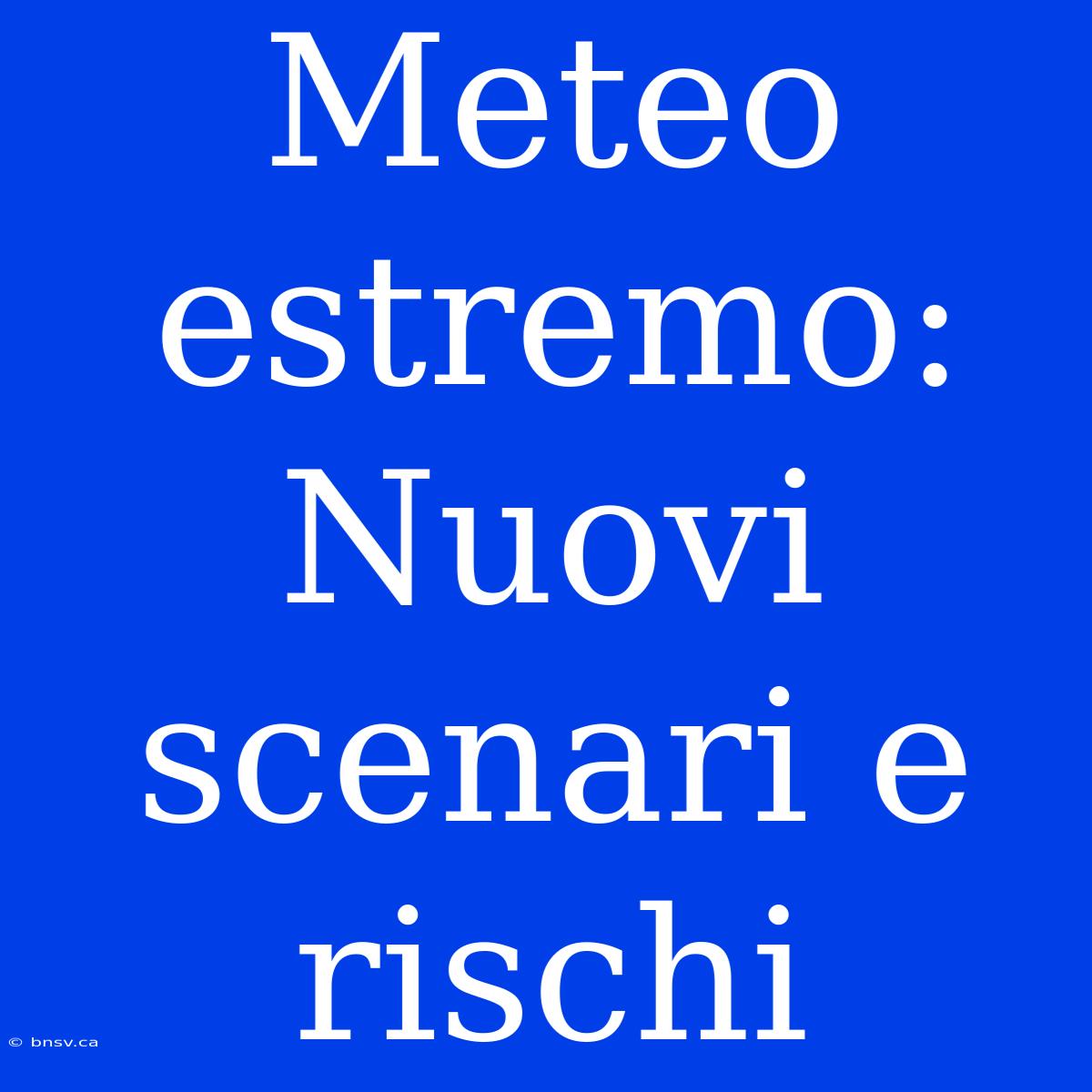 Meteo Estremo: Nuovi Scenari E Rischi