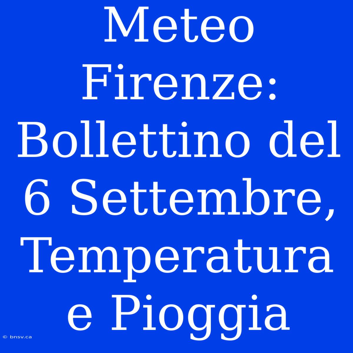 Meteo Firenze: Bollettino Del 6 Settembre, Temperatura E Pioggia