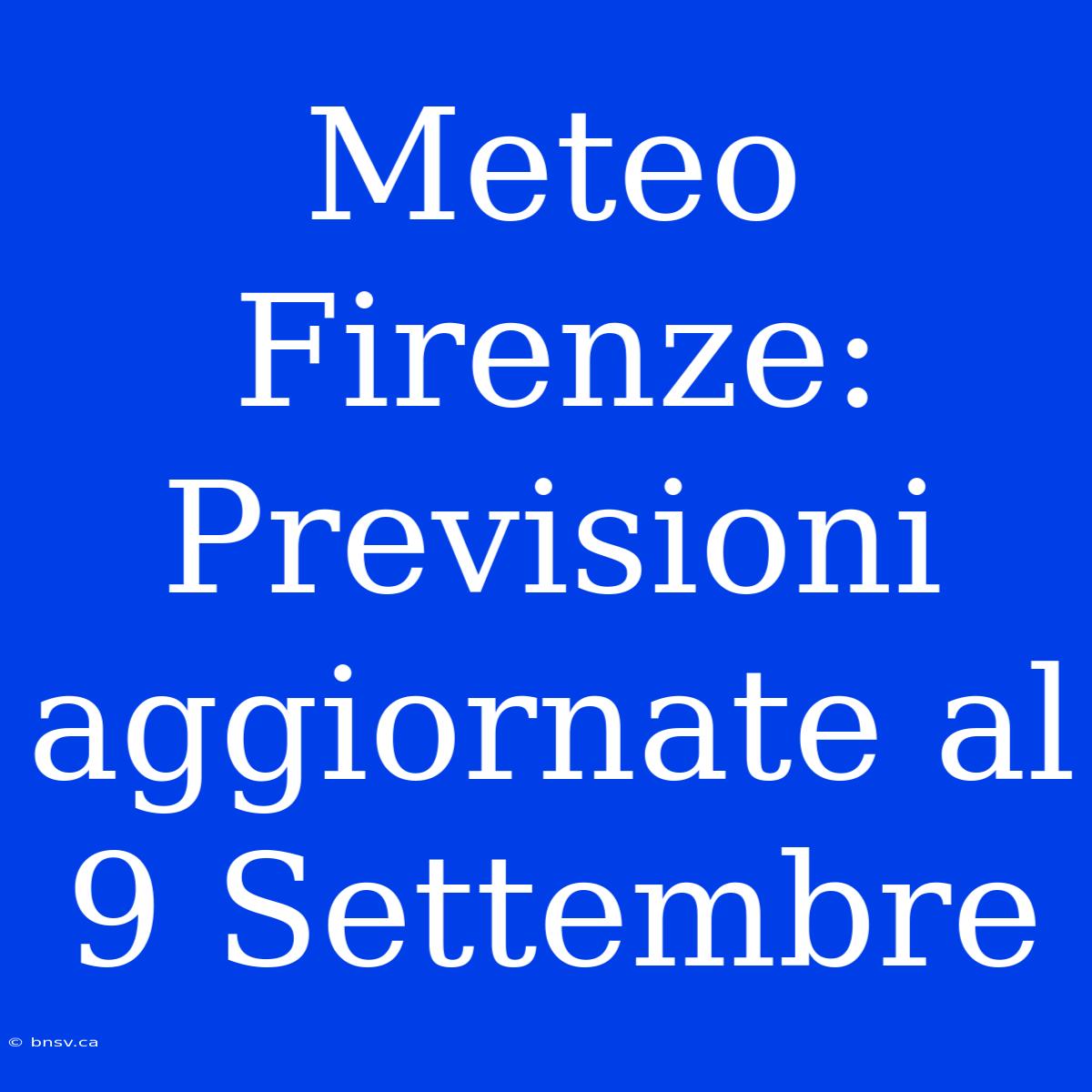 Meteo Firenze: Previsioni Aggiornate Al 9 Settembre