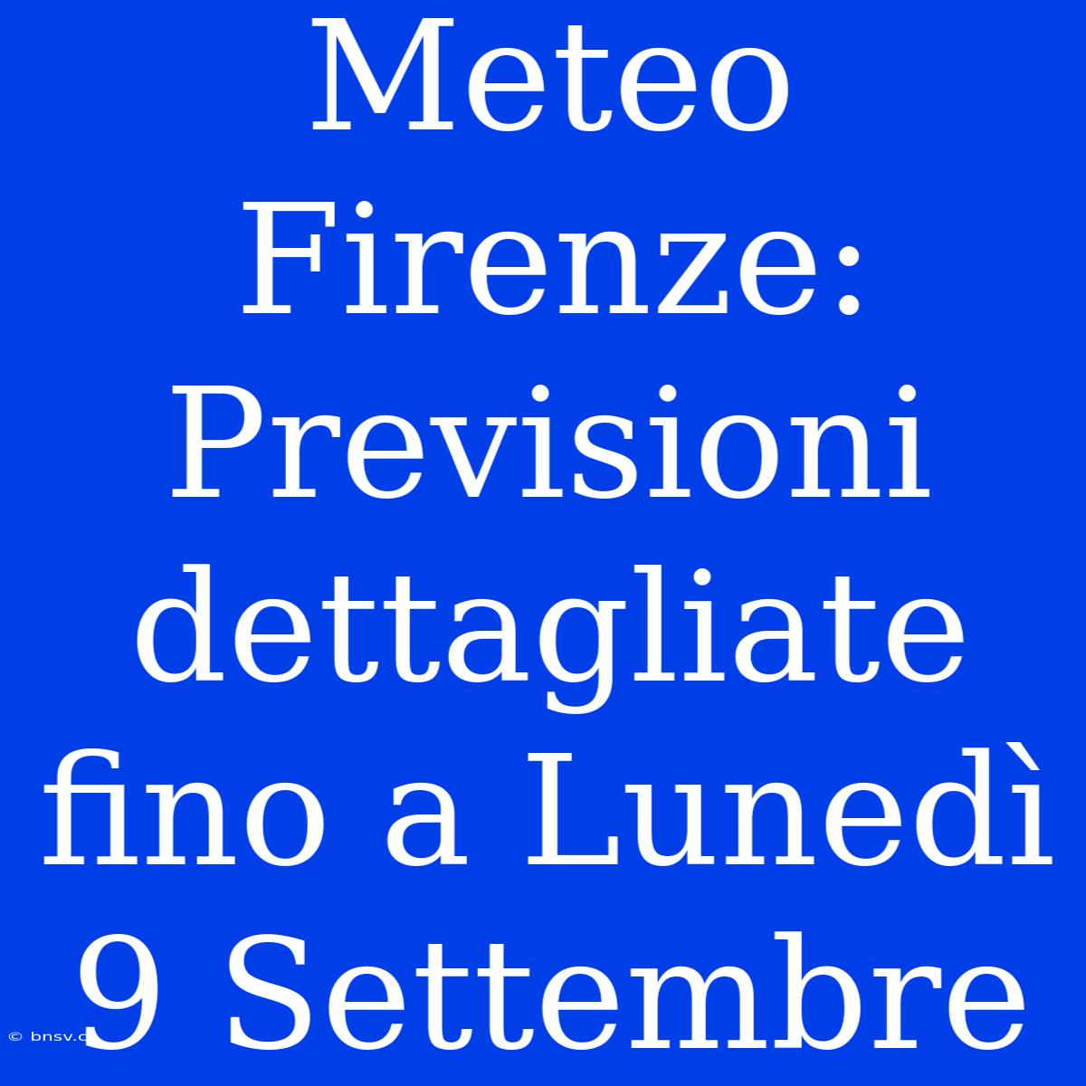 Meteo Firenze: Previsioni Dettagliate Fino A Lunedì 9 Settembre