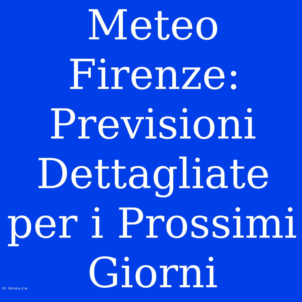 Meteo Firenze: Previsioni Dettagliate Per I Prossimi Giorni