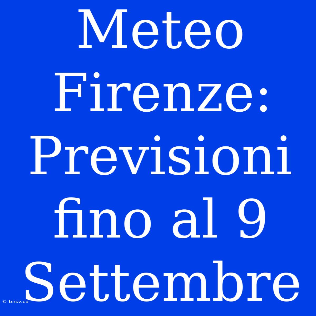 Meteo Firenze: Previsioni Fino Al 9 Settembre