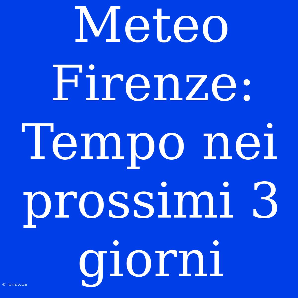 Meteo Firenze: Tempo Nei Prossimi 3 Giorni