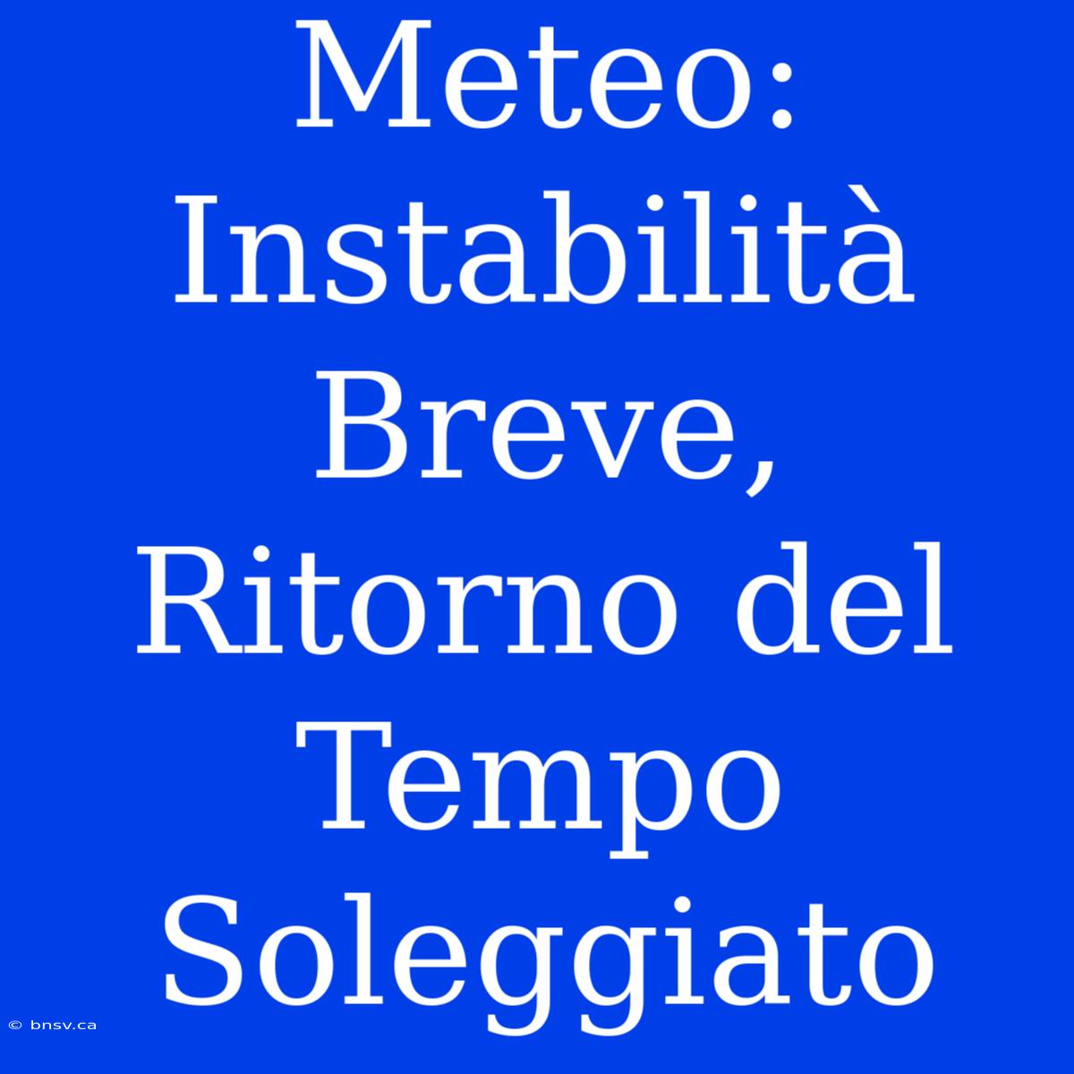 Meteo: Instabilità Breve, Ritorno Del Tempo Soleggiato