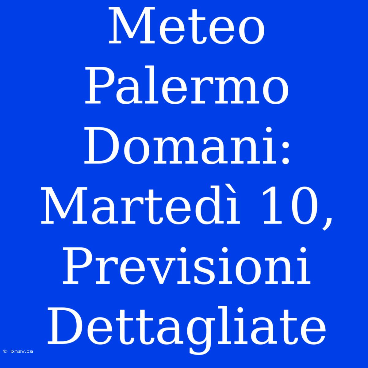 Meteo Palermo Domani: Martedì 10, Previsioni Dettagliate