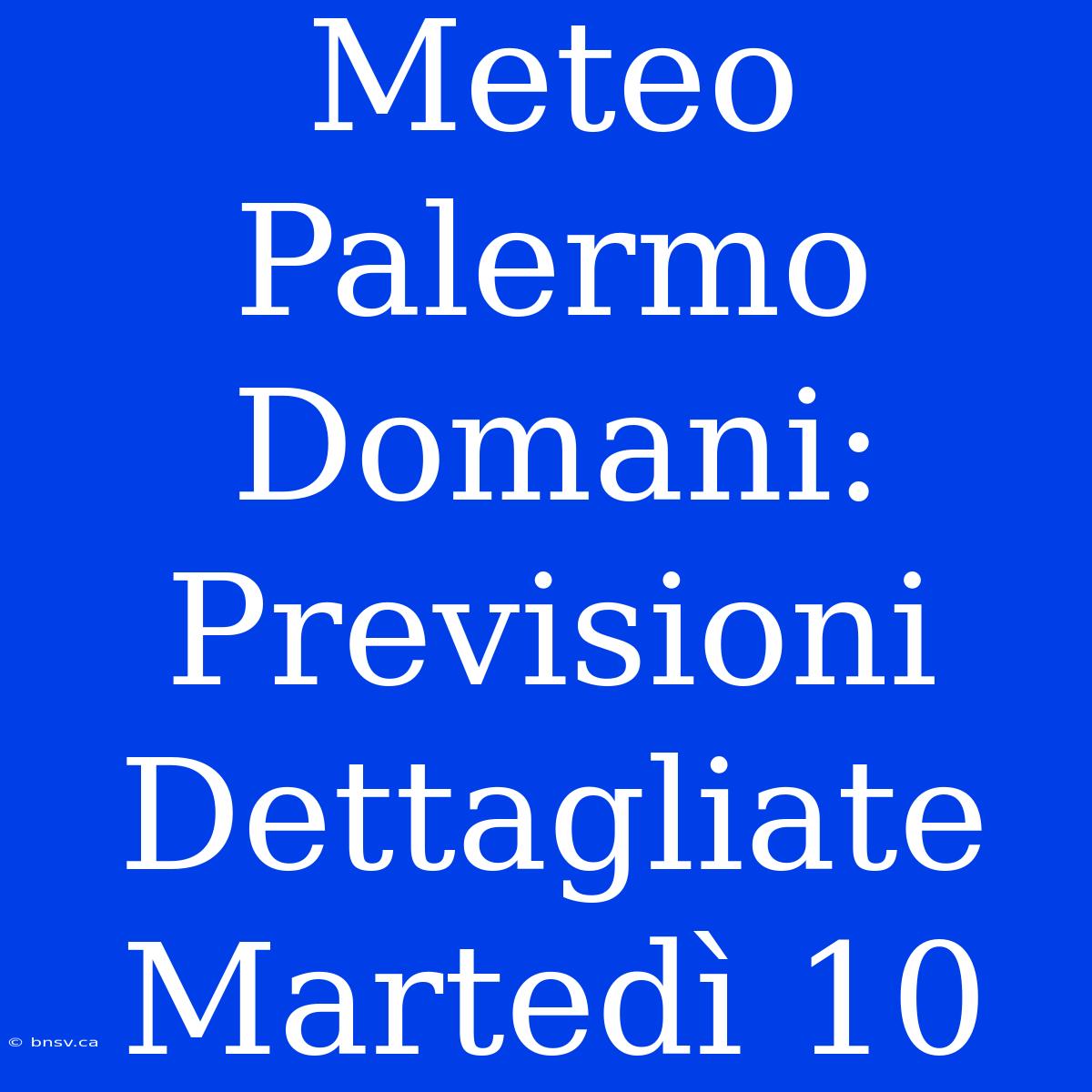 Meteo Palermo Domani: Previsioni Dettagliate Martedì 10