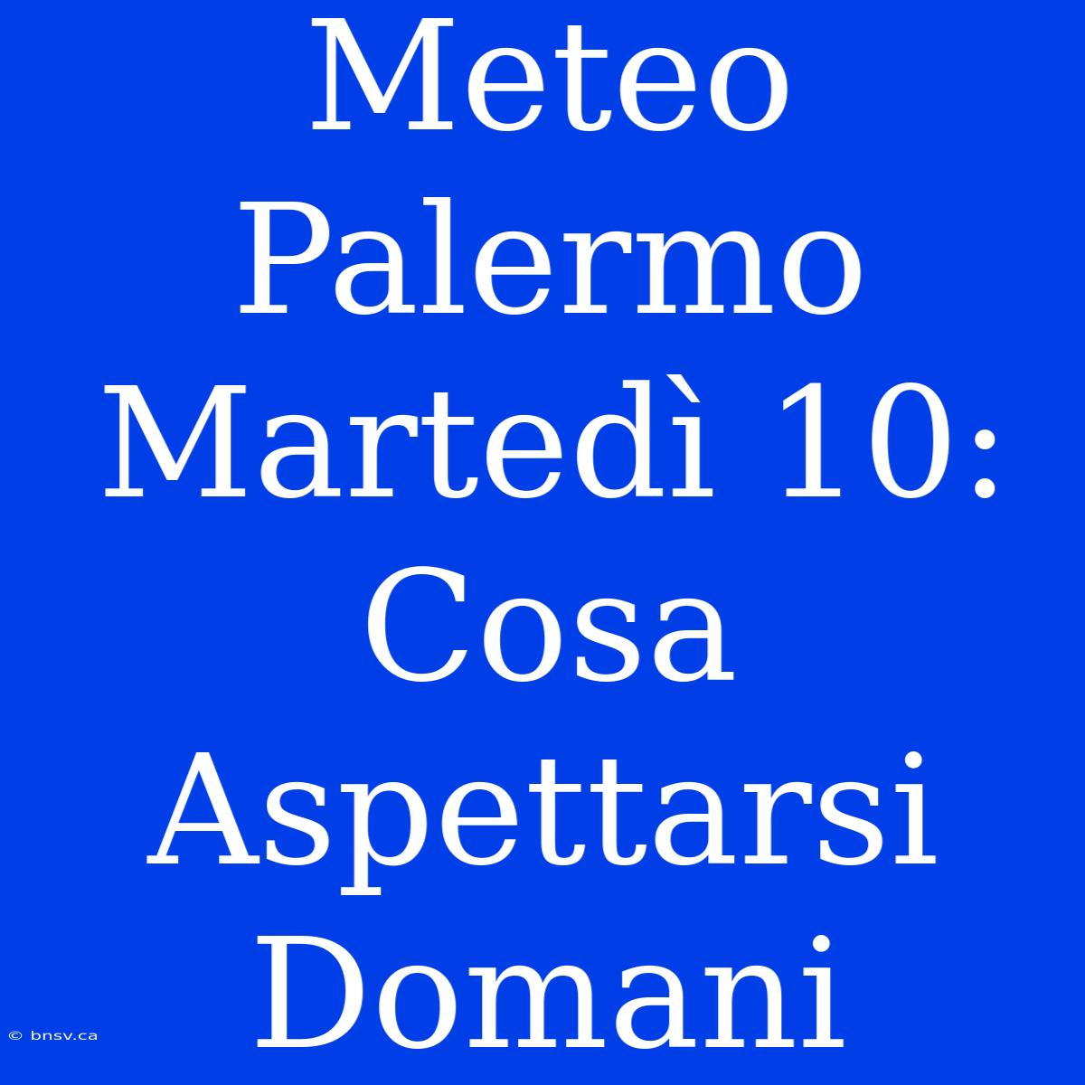 Meteo Palermo Martedì 10: Cosa Aspettarsi Domani