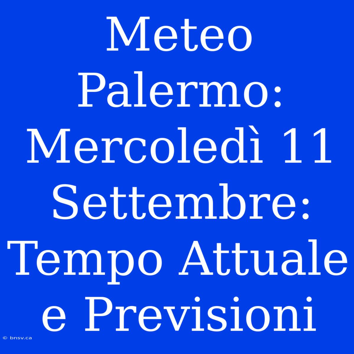 Meteo Palermo: Mercoledì 11 Settembre: Tempo Attuale E Previsioni