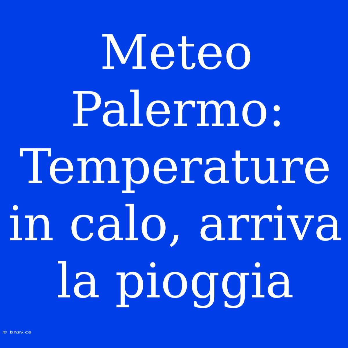 Meteo Palermo: Temperature In Calo, Arriva La Pioggia