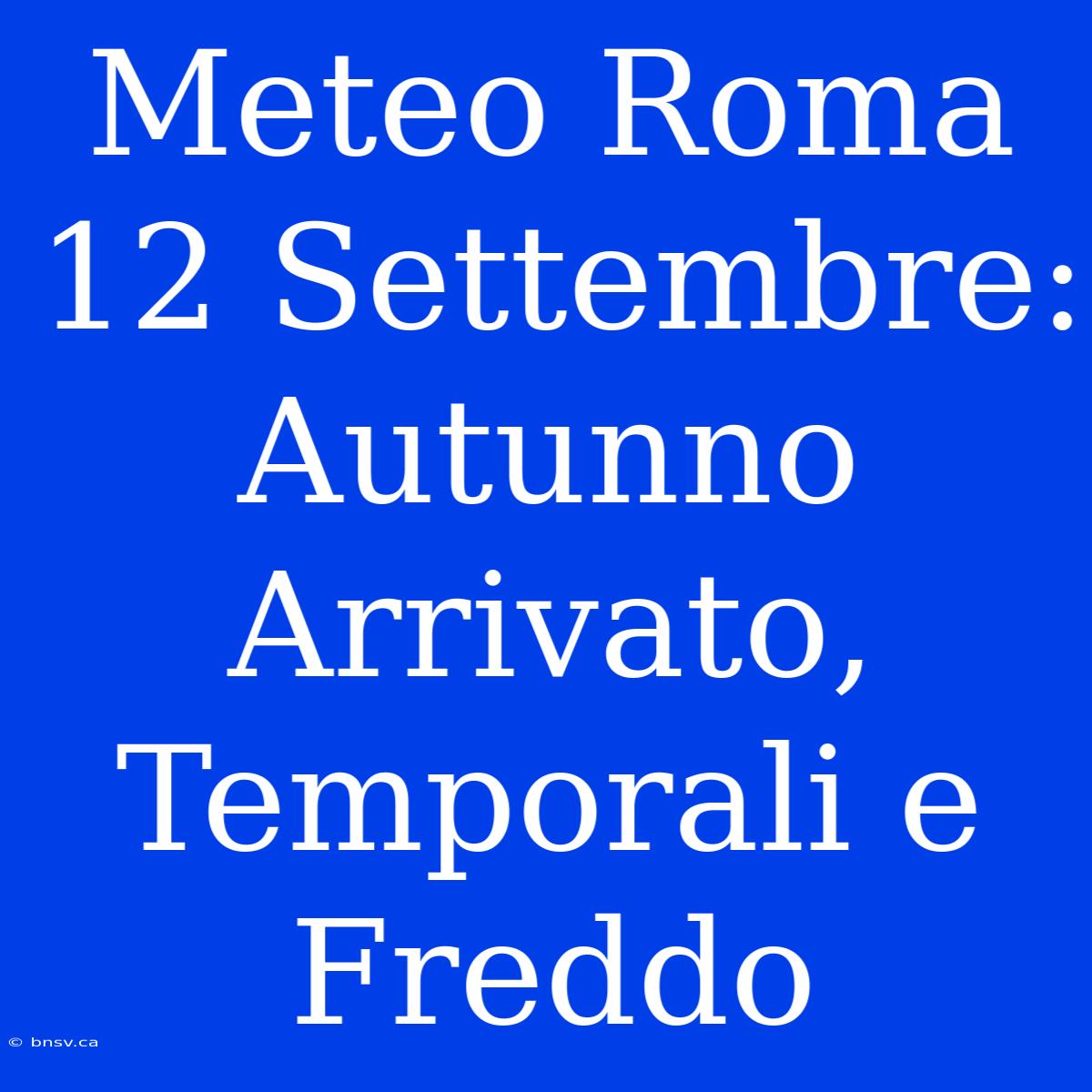 Meteo Roma 12 Settembre: Autunno Arrivato, Temporali E Freddo