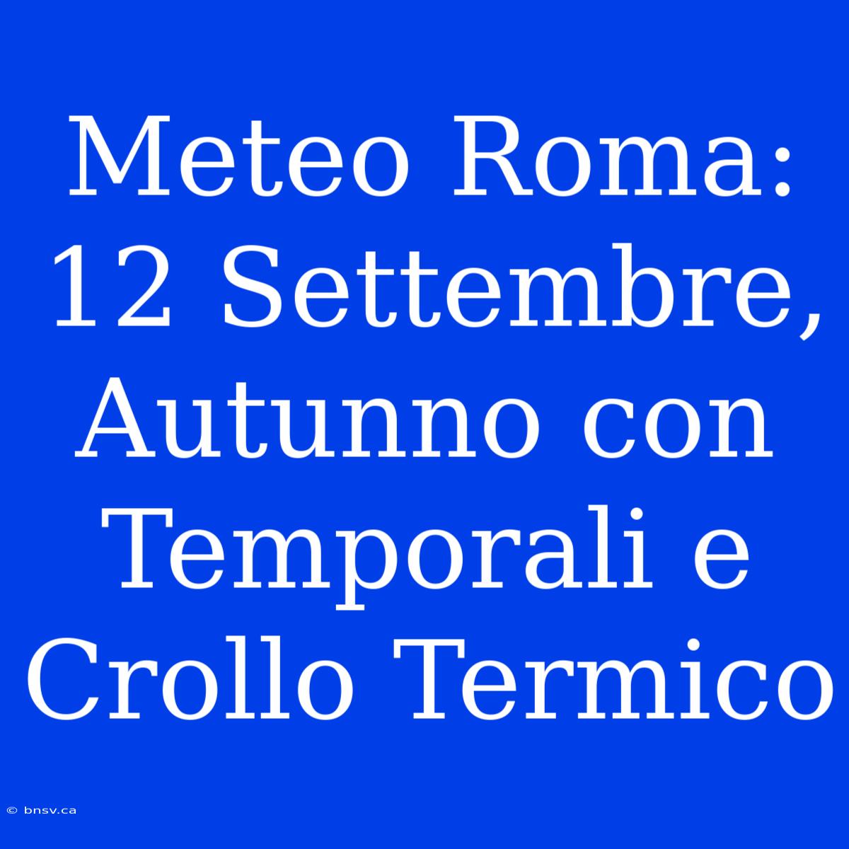 Meteo Roma: 12 Settembre, Autunno Con Temporali E Crollo Termico