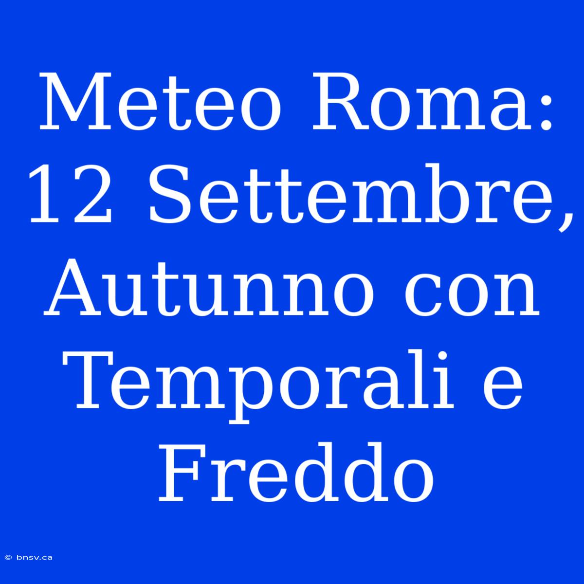 Meteo Roma: 12 Settembre, Autunno Con Temporali E Freddo