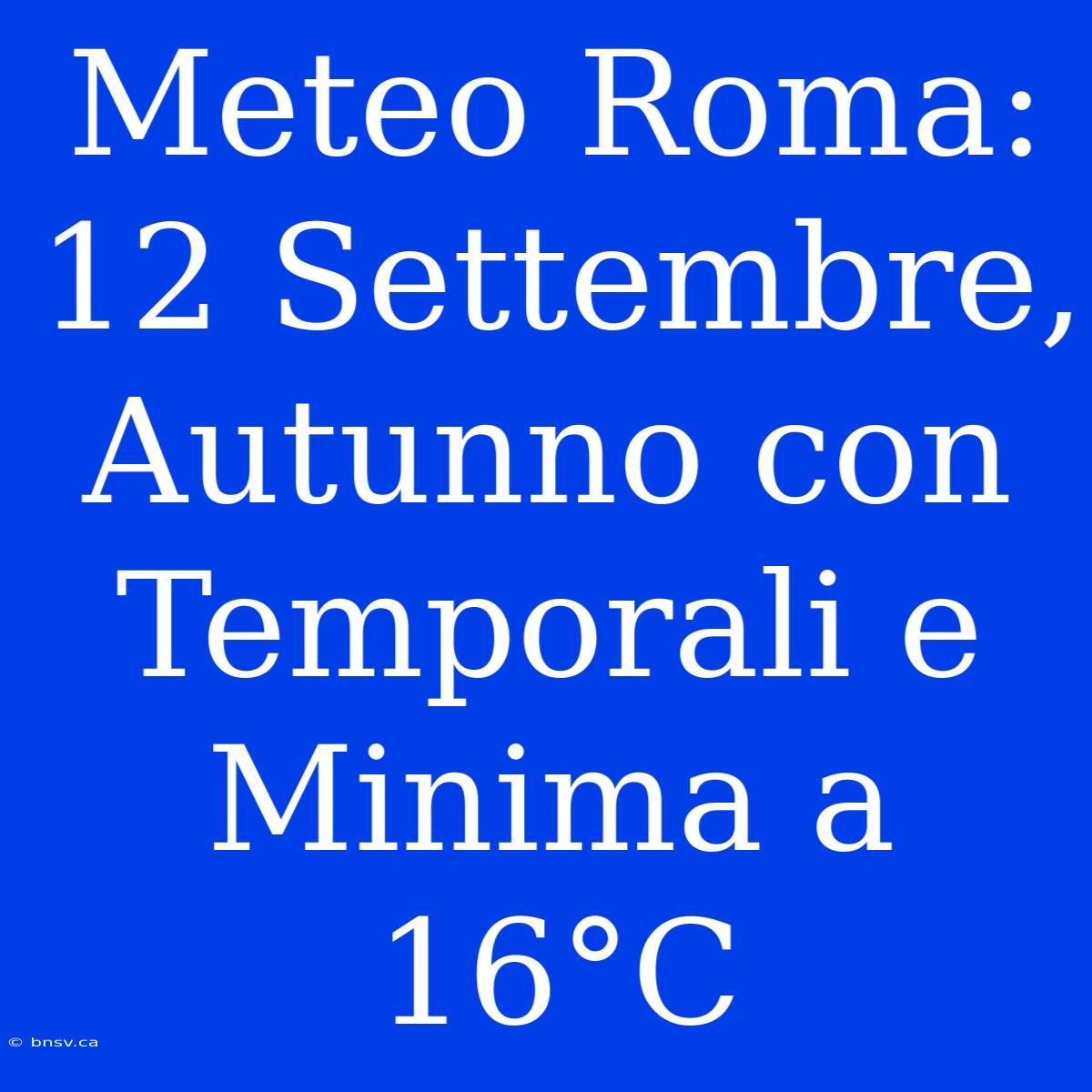 Meteo Roma: 12 Settembre, Autunno Con Temporali E Minima A 16°C