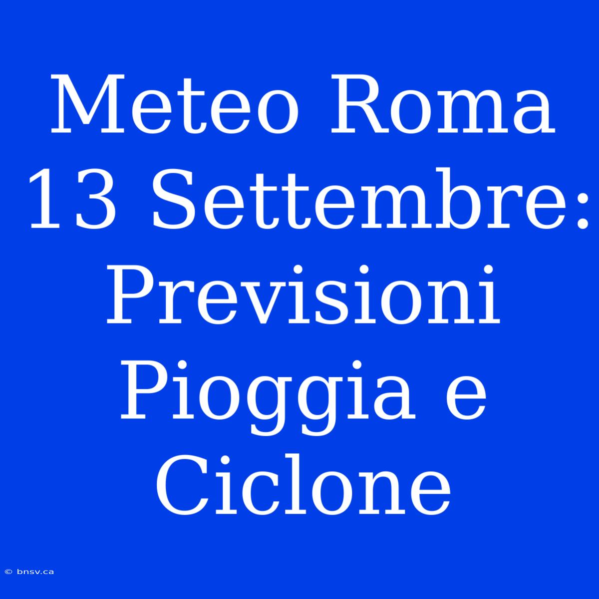 Meteo Roma 13 Settembre: Previsioni Pioggia E Ciclone