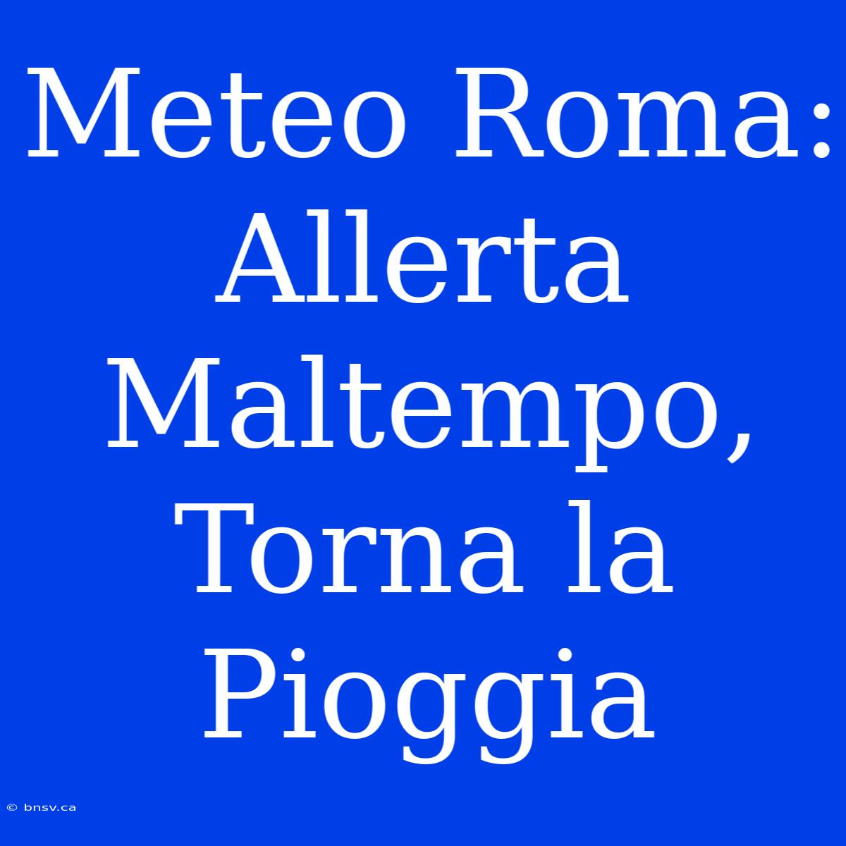 Meteo Roma: Allerta Maltempo, Torna La Pioggia