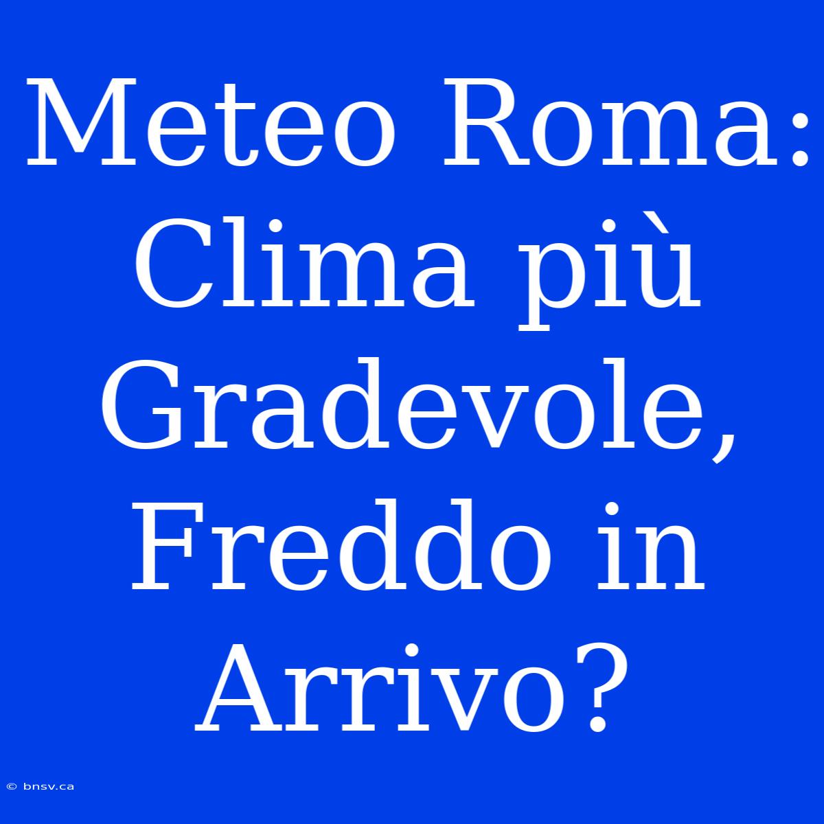 Meteo Roma: Clima Più Gradevole, Freddo In Arrivo?