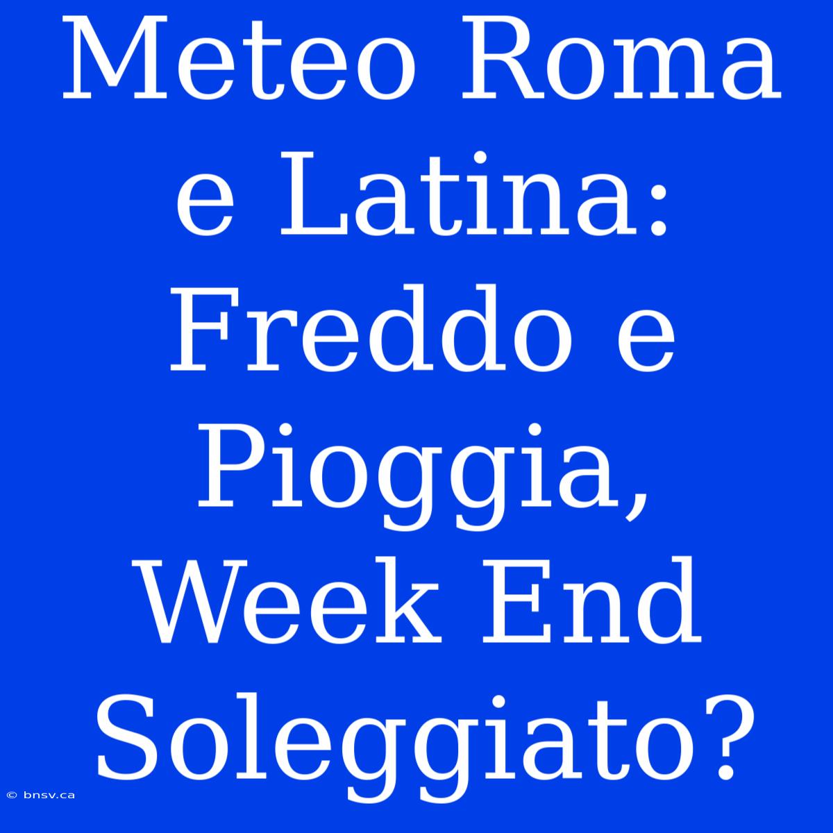 Meteo Roma E Latina: Freddo E Pioggia, Week End Soleggiato?