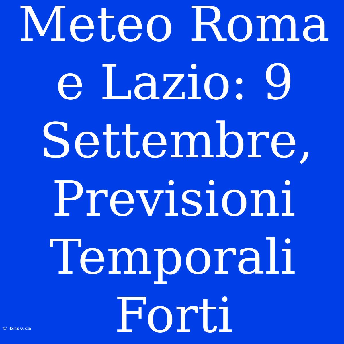 Meteo Roma E Lazio: 9 Settembre, Previsioni Temporali Forti