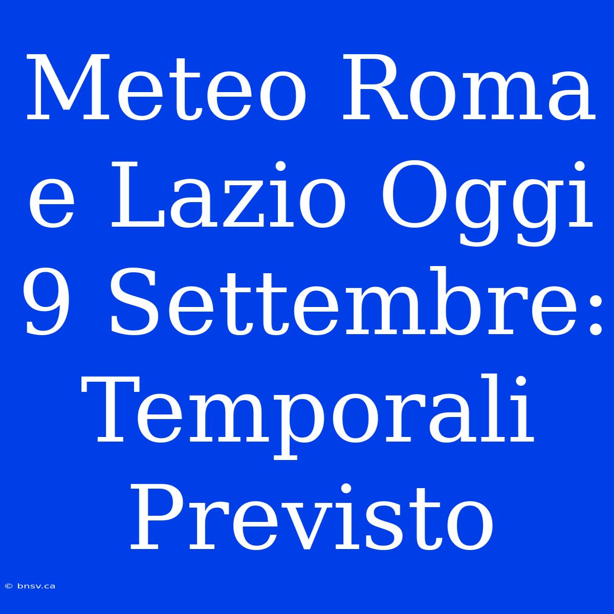 Meteo Roma E Lazio Oggi 9 Settembre: Temporali Previsto