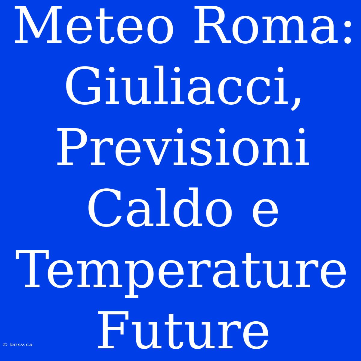 Meteo Roma: Giuliacci, Previsioni Caldo E Temperature Future