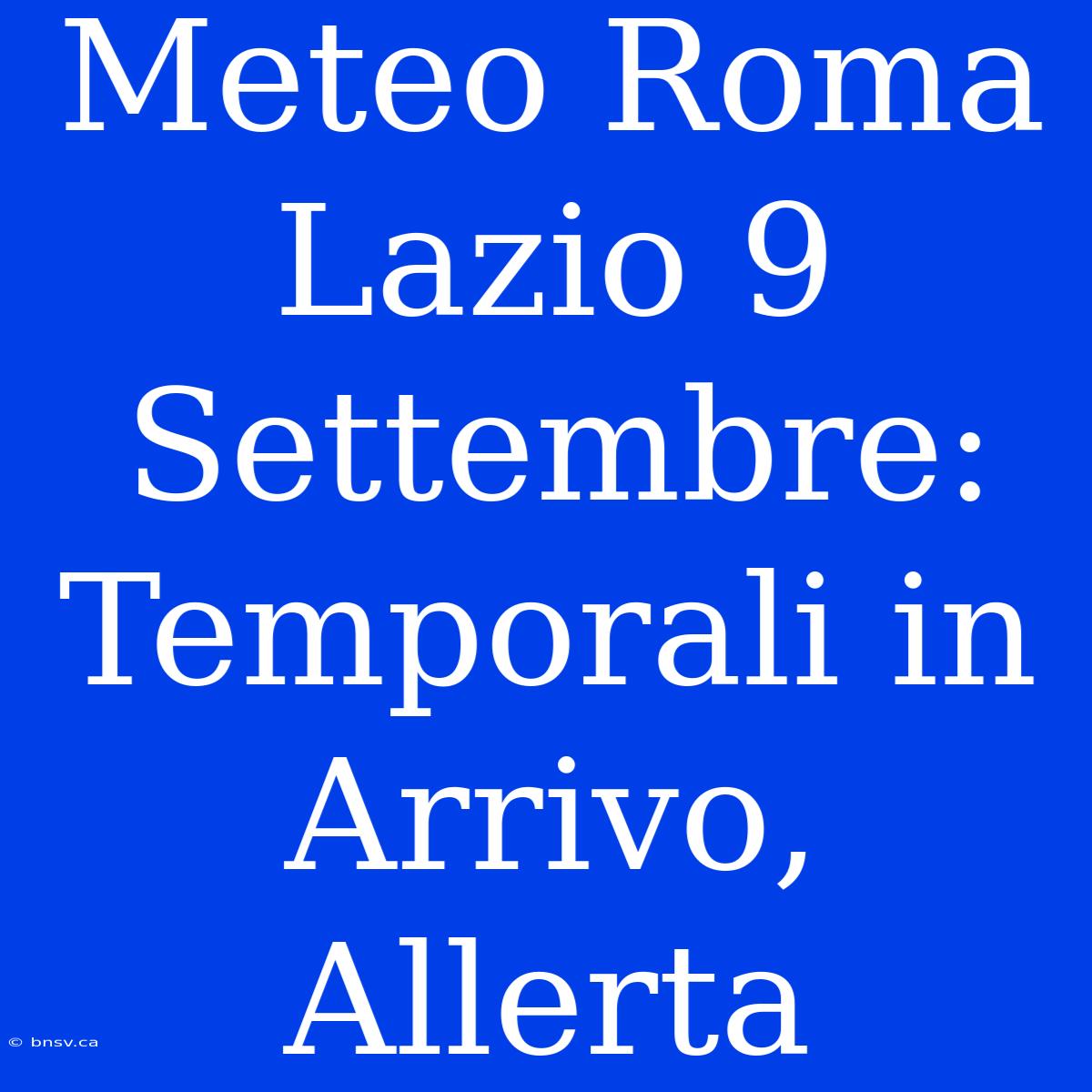 Meteo Roma Lazio 9 Settembre: Temporali In Arrivo, Allerta