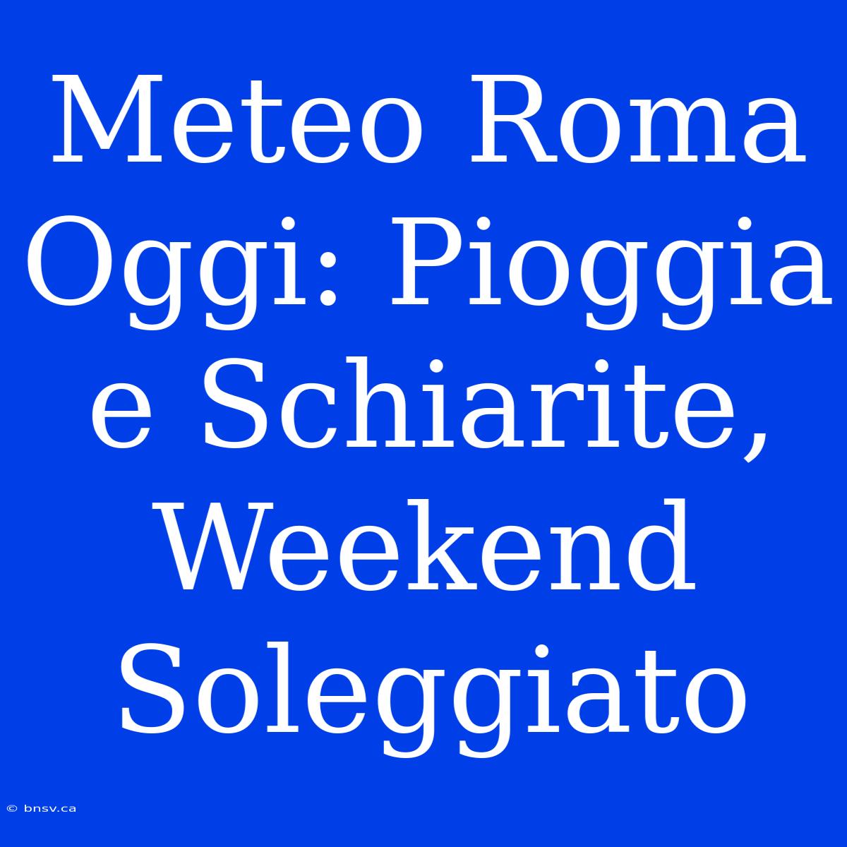 Meteo Roma Oggi: Pioggia E Schiarite, Weekend Soleggiato