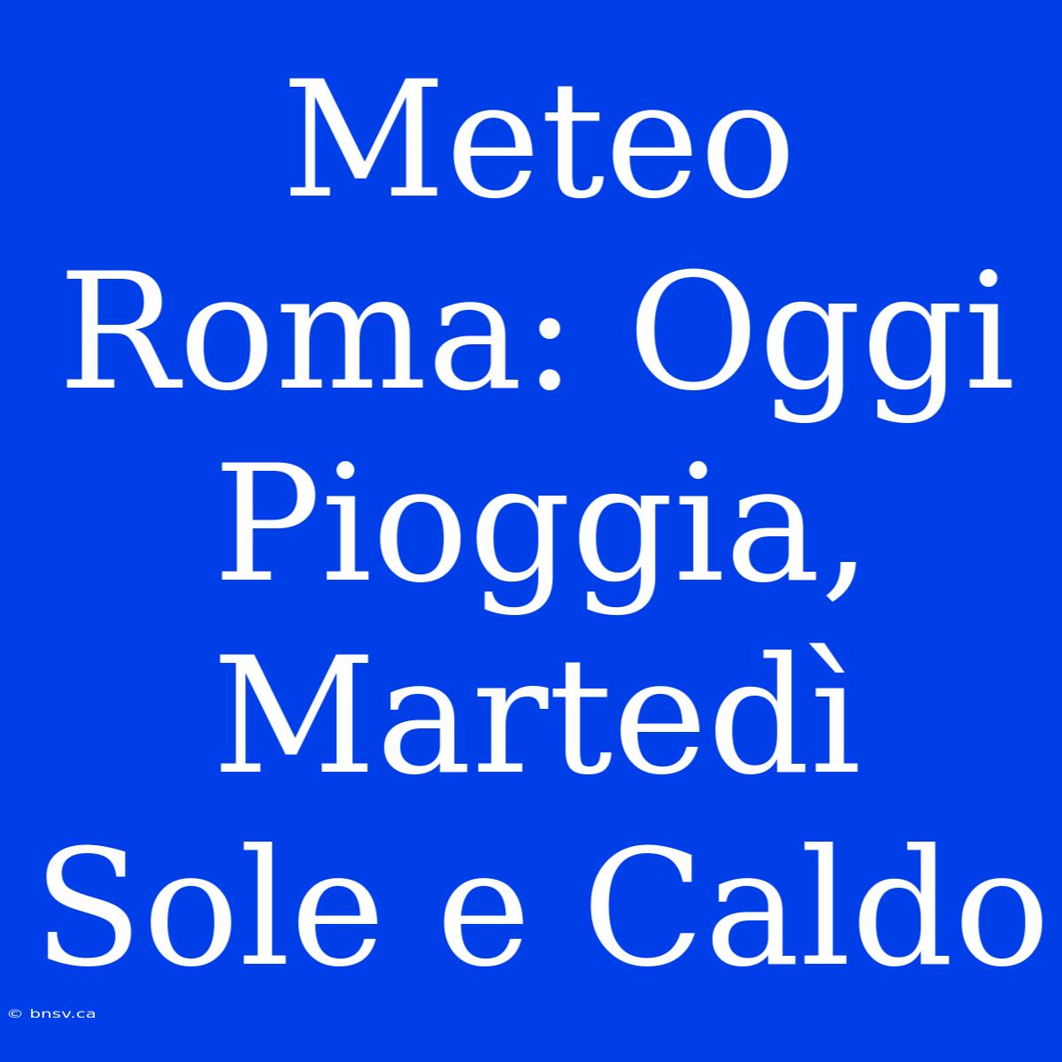 Meteo Roma: Oggi Pioggia, Martedì Sole E Caldo