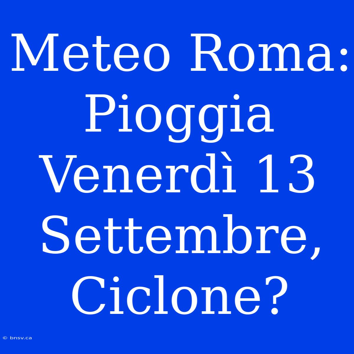 Meteo Roma: Pioggia Venerdì 13 Settembre, Ciclone?