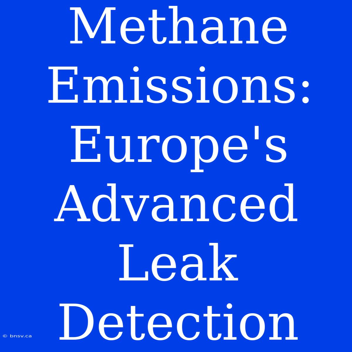 Methane Emissions: Europe's Advanced Leak Detection