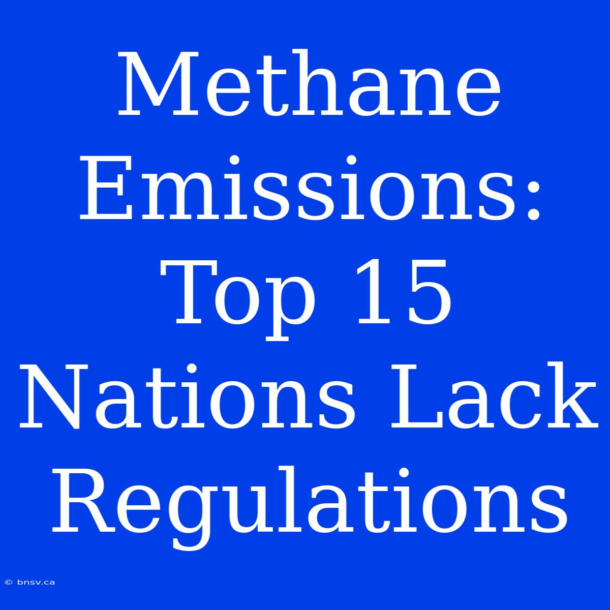 Methane Emissions: Top 15 Nations Lack Regulations