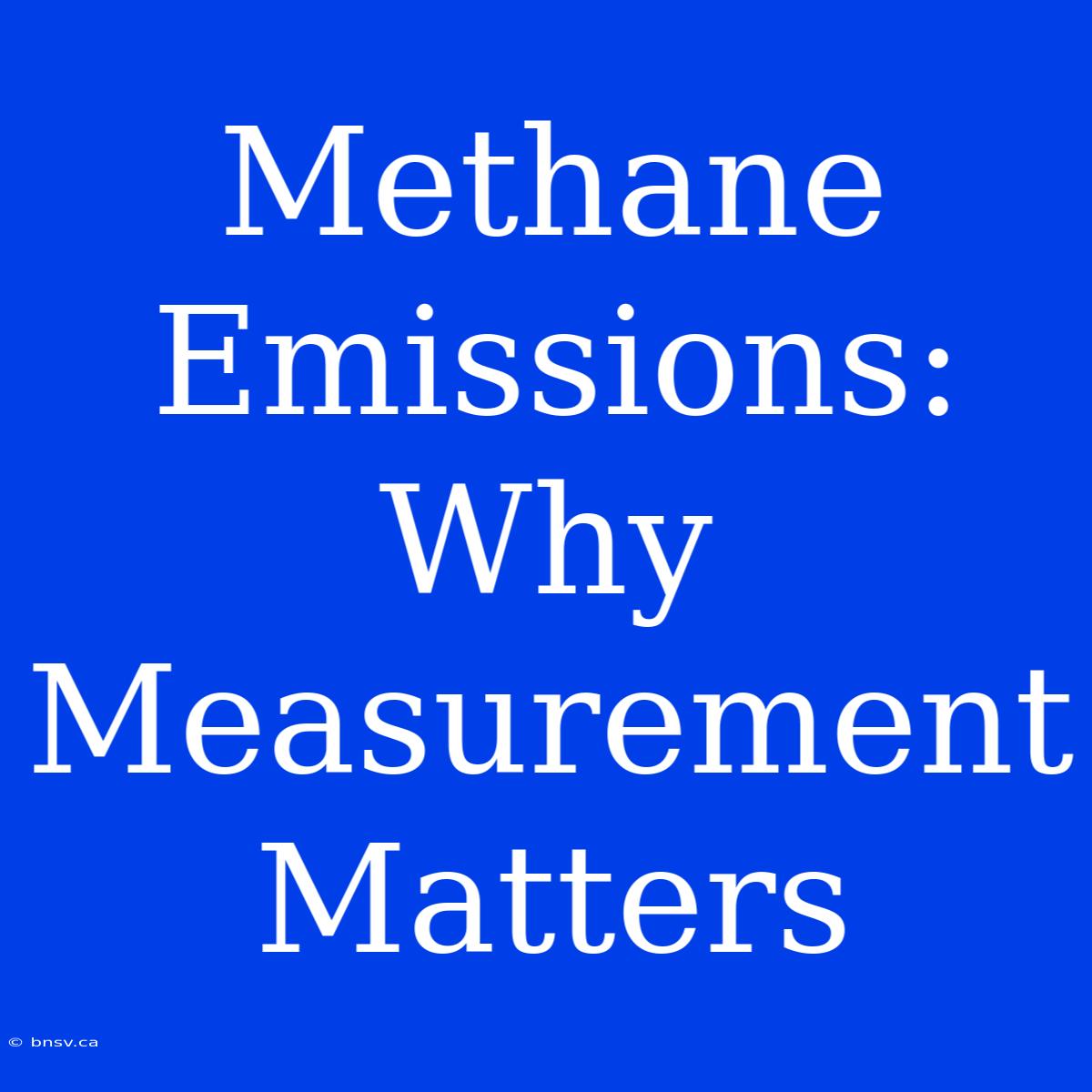 Methane Emissions: Why Measurement Matters