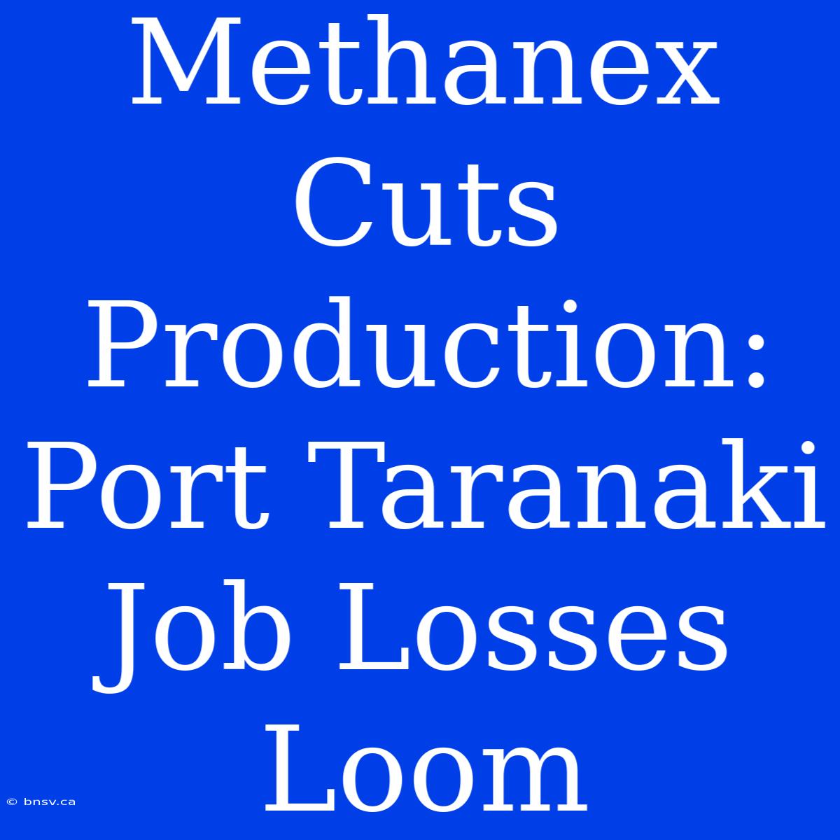 Methanex Cuts Production: Port Taranaki Job Losses Loom