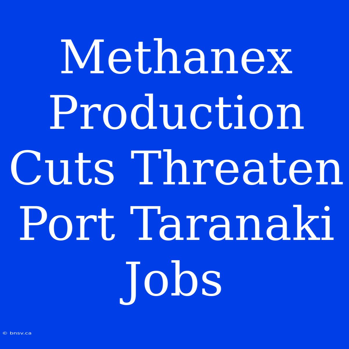 Methanex Production Cuts Threaten Port Taranaki Jobs