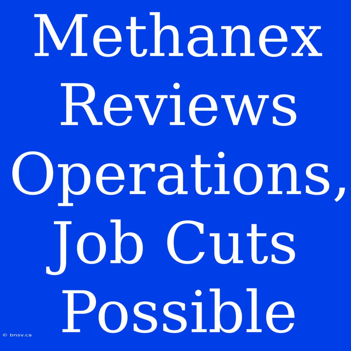 Methanex Reviews Operations, Job Cuts Possible