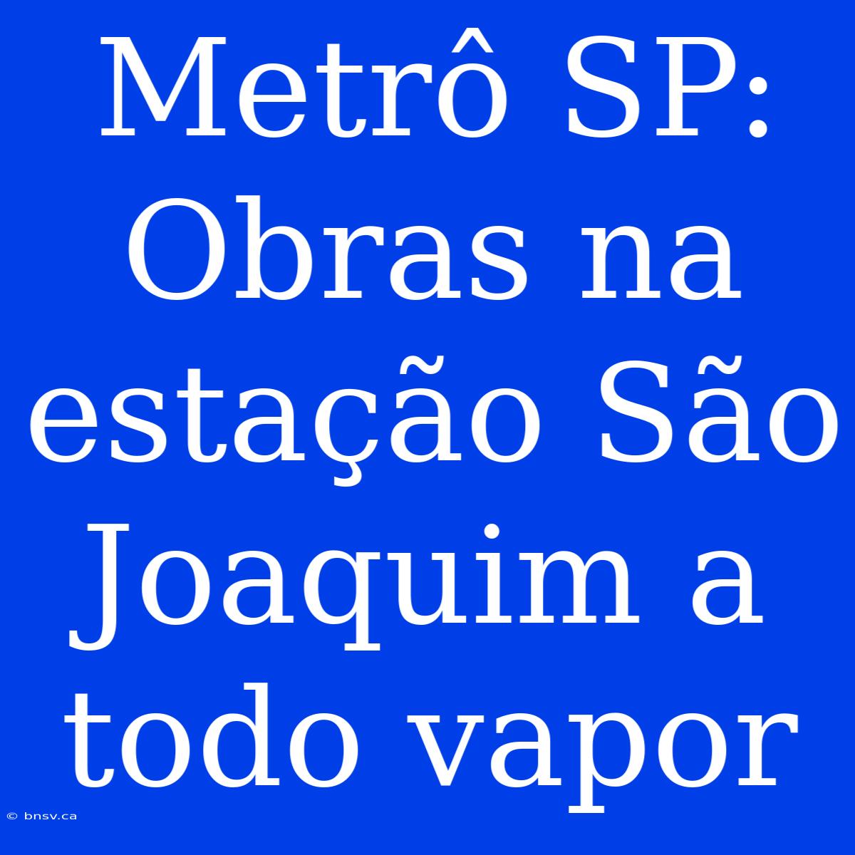 Metrô SP: Obras Na Estação São Joaquim A Todo Vapor