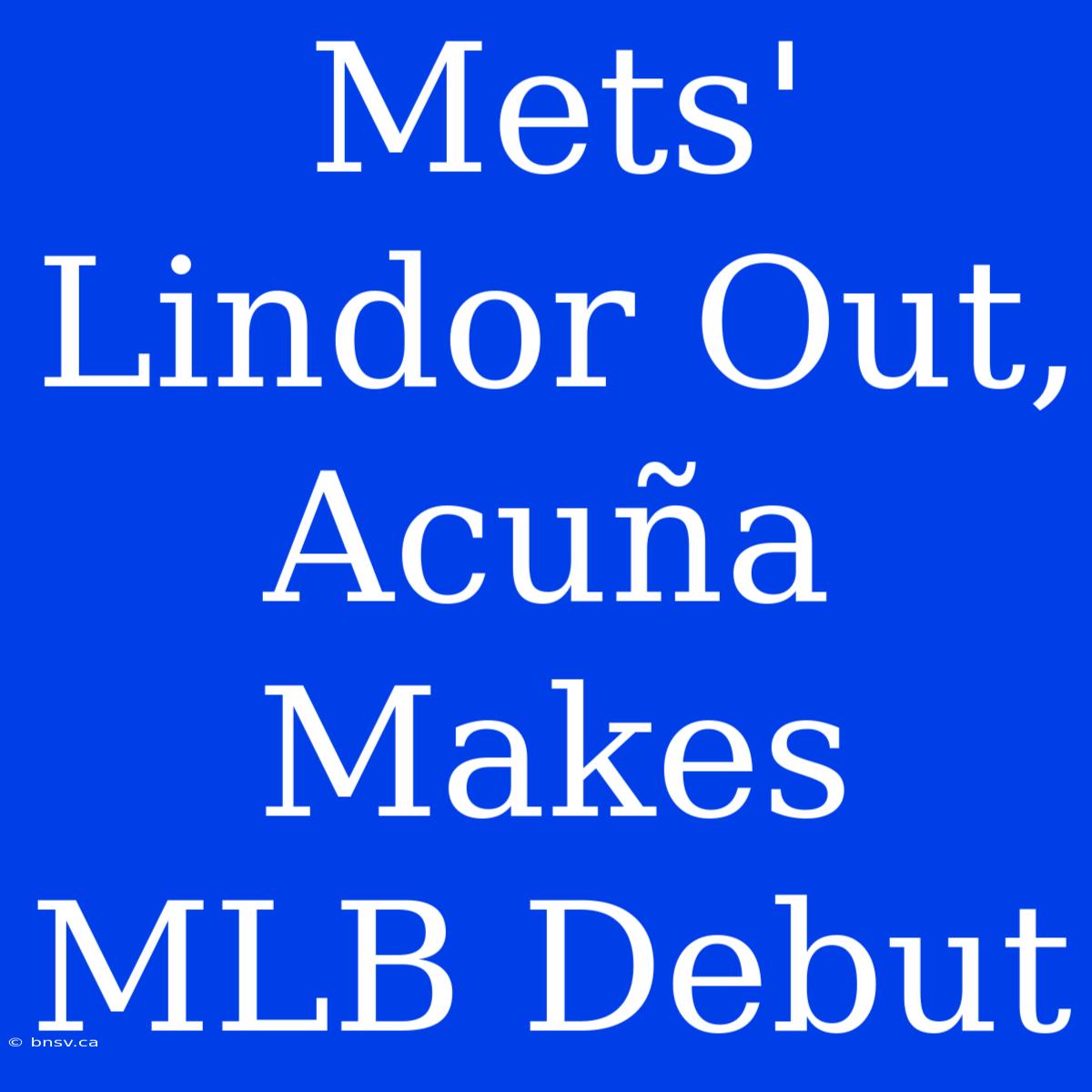 Mets' Lindor Out, Acuña Makes MLB Debut