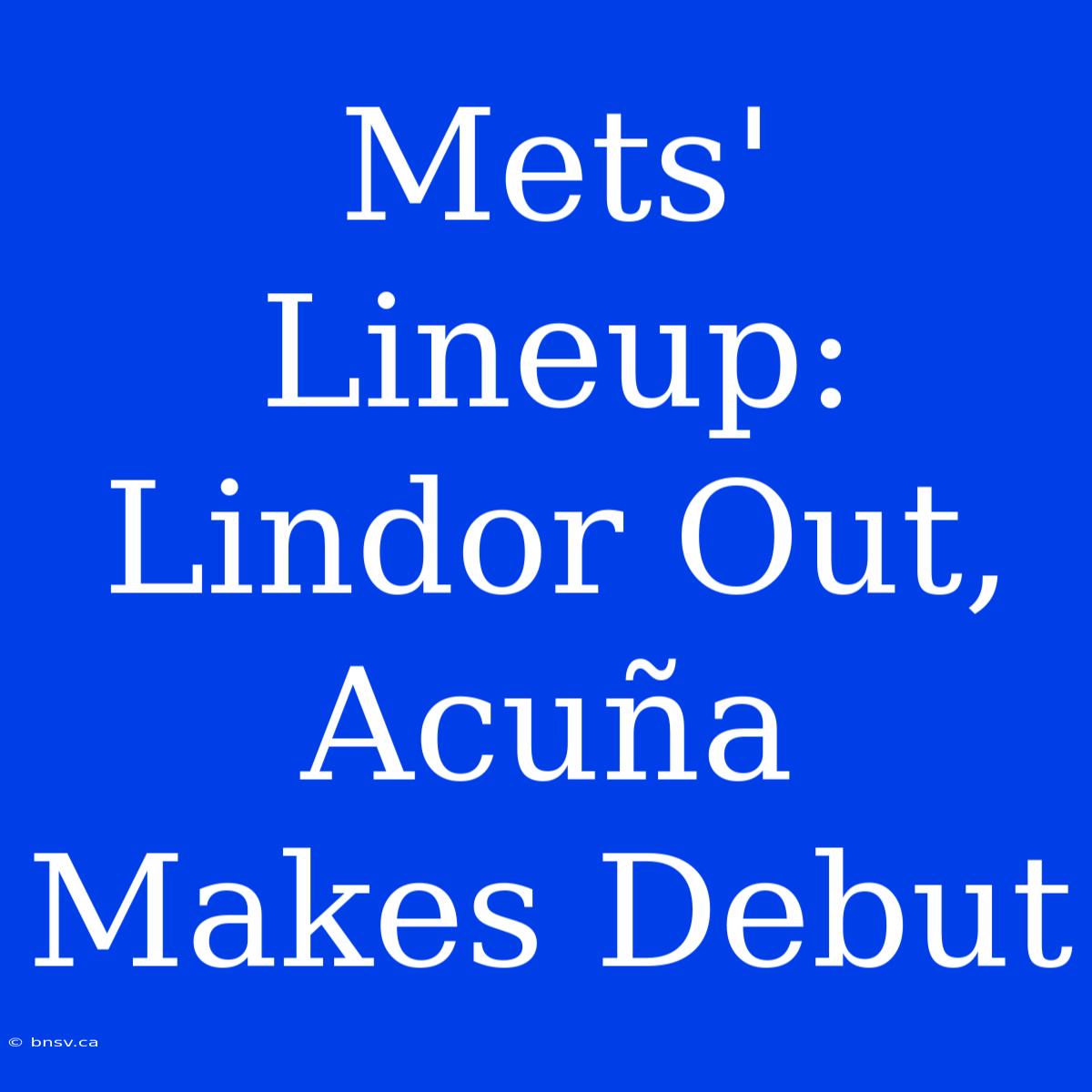 Mets' Lineup: Lindor Out, Acuña Makes Debut