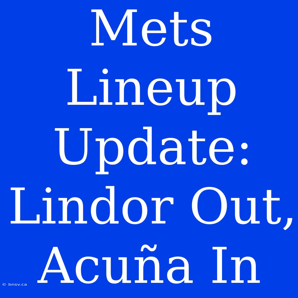 Mets Lineup Update: Lindor Out, Acuña In