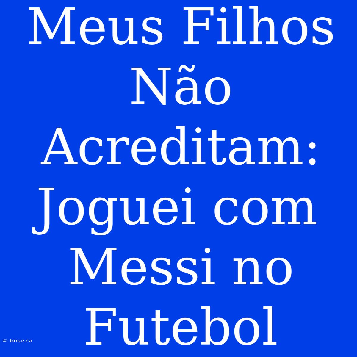 Meus Filhos Não Acreditam: Joguei Com Messi No Futebol