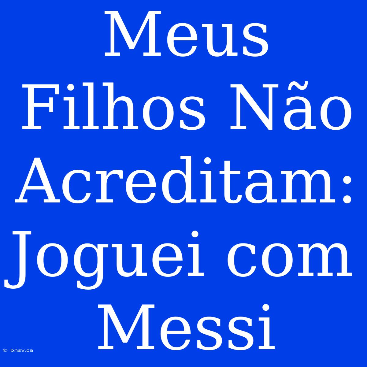 Meus Filhos Não Acreditam: Joguei Com Messi