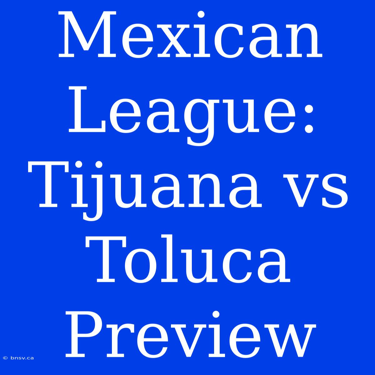 Mexican League: Tijuana Vs Toluca Preview