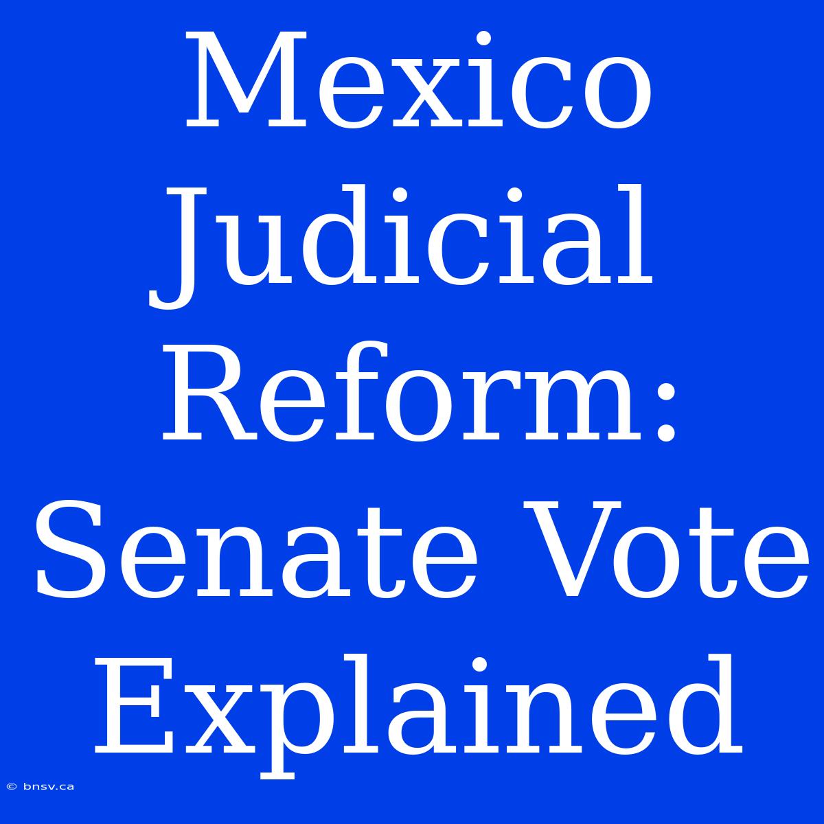 Mexico Judicial Reform: Senate Vote Explained