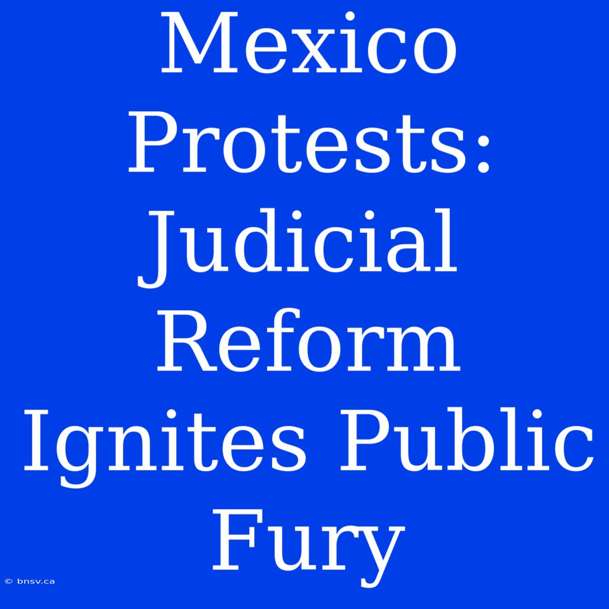 Mexico Protests: Judicial Reform Ignites Public Fury