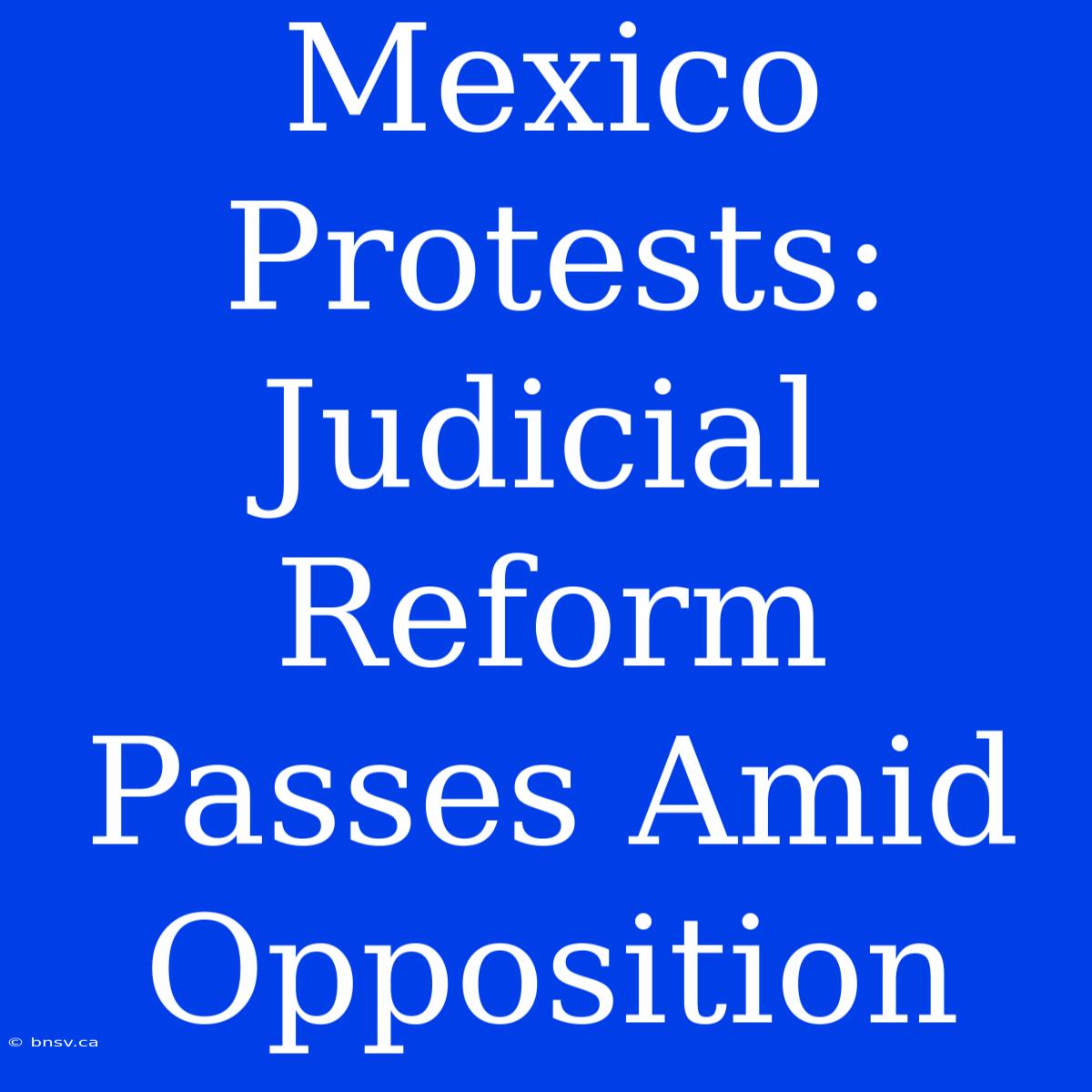 Mexico Protests: Judicial Reform Passes Amid Opposition