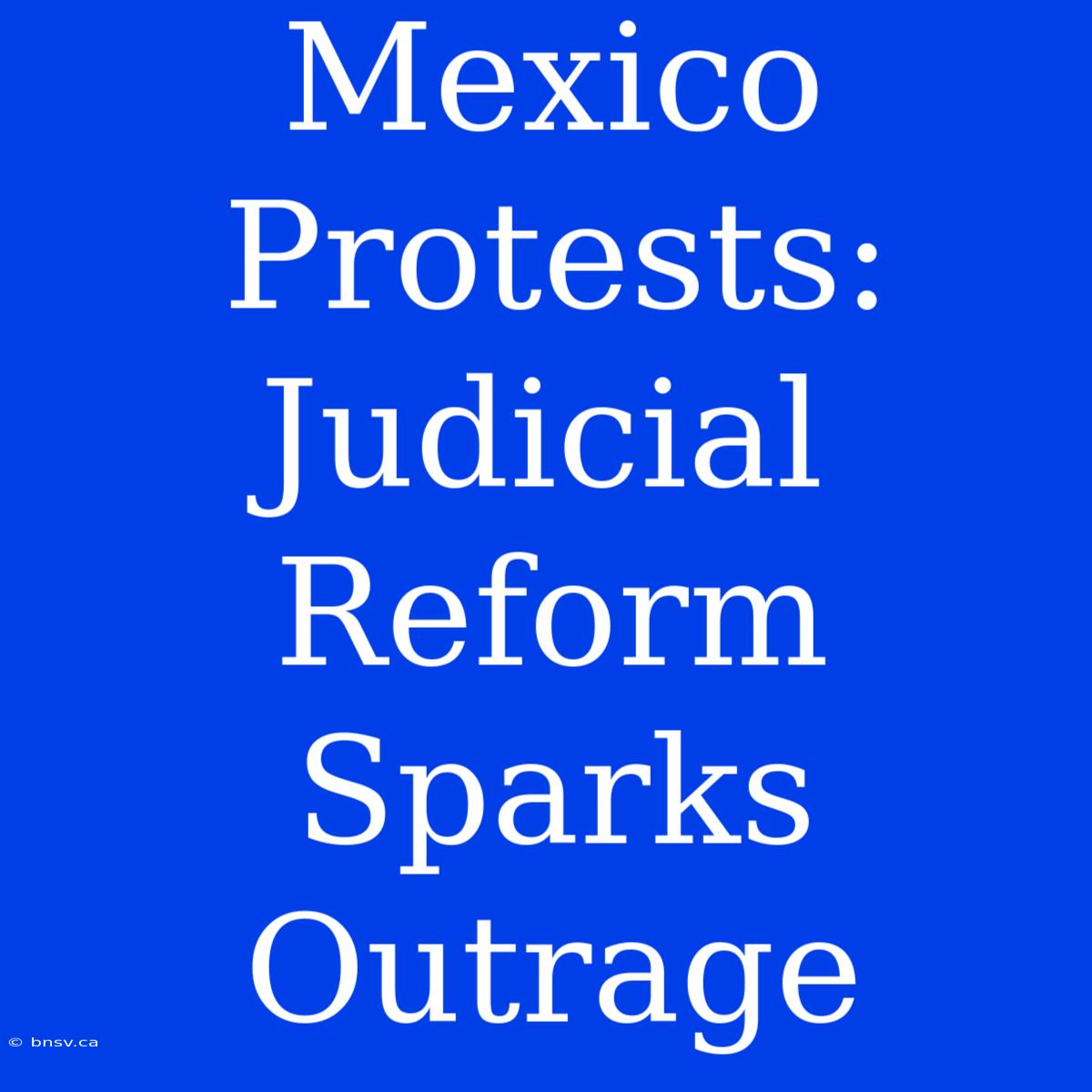 Mexico Protests: Judicial Reform Sparks Outrage