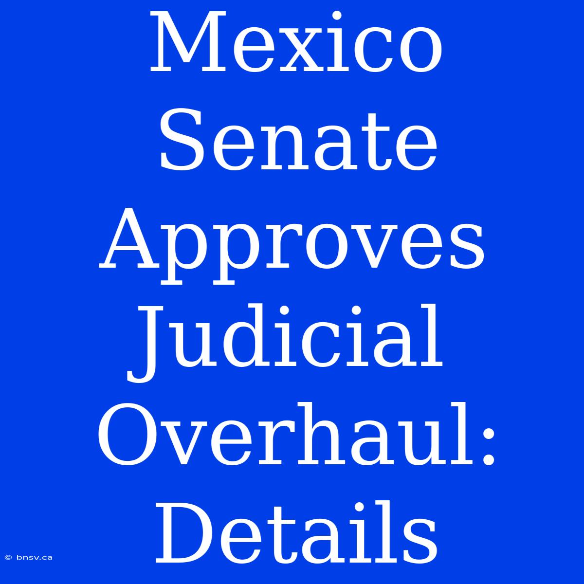 Mexico Senate Approves Judicial Overhaul: Details