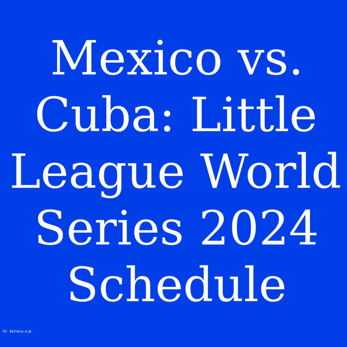 Mexico Vs. Cuba: Little League World Series 2024 Schedule