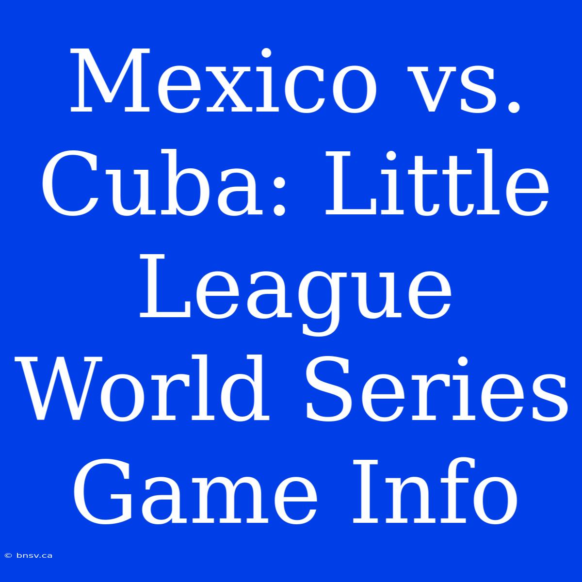 Mexico Vs. Cuba: Little League World Series Game Info