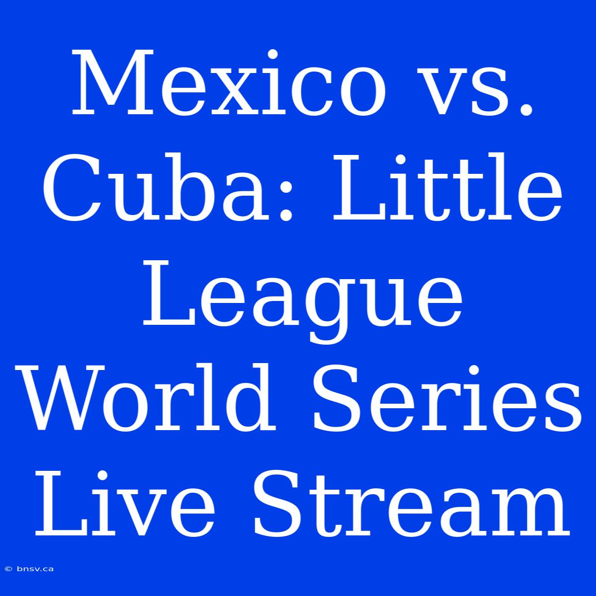 Mexico Vs. Cuba: Little League World Series Live Stream