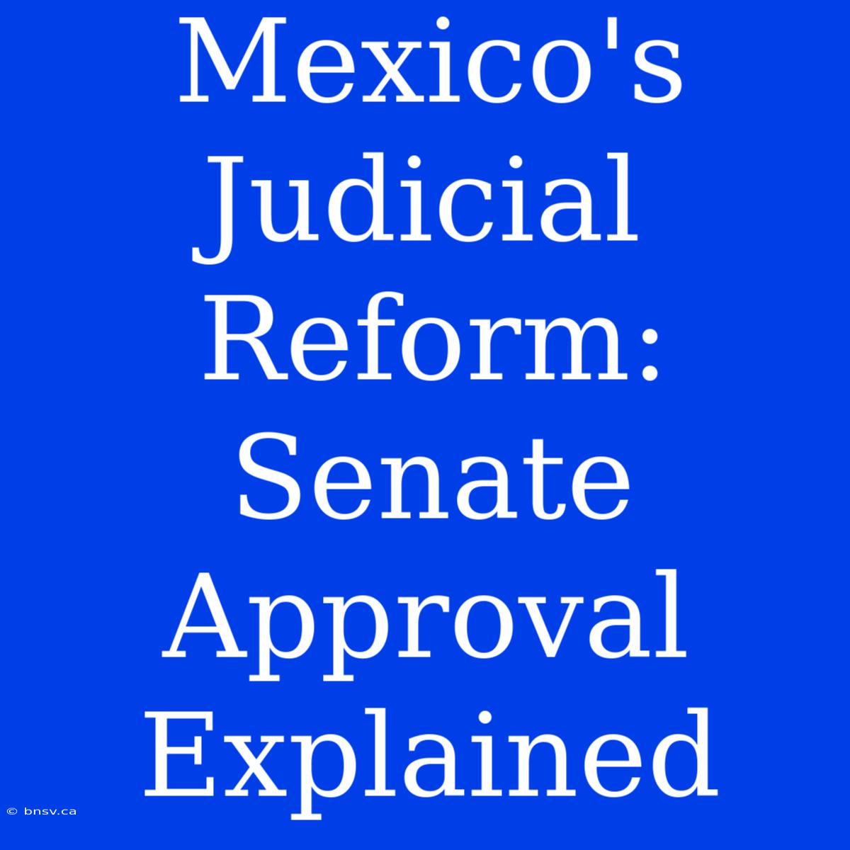 Mexico's Judicial Reform: Senate Approval Explained